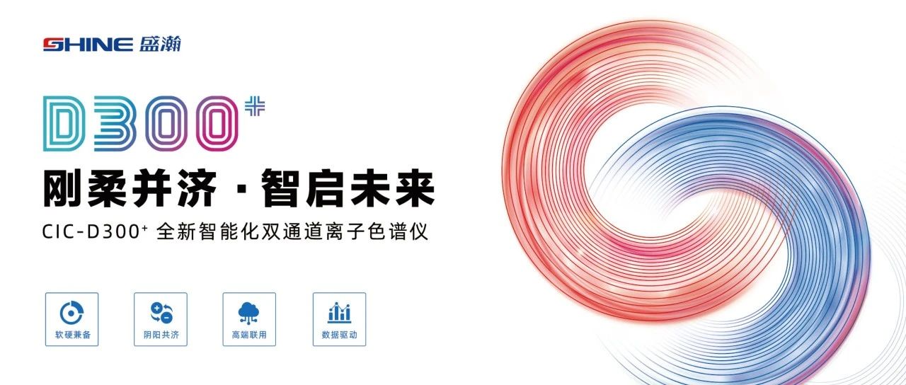 剛?cè)岵?jì) 智啟未來 | 盛瀚CIC-D300+全新智能化雙通道離子色譜儀隆重發(fā)布！