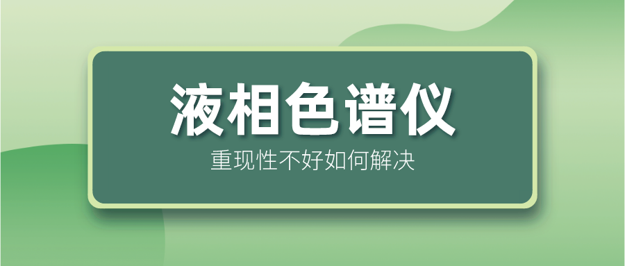 液相色譜儀重現(xiàn)性不好怎么解決？